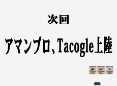 次回 アマンプロ、Tacogle上陸